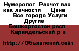 Нумеролог. Расчет вас, как личности.  › Цена ­ 400 - Все города Услуги » Другие   . Башкортостан респ.,Караидельский р-н